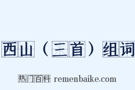 西山（三首）组词是什么意思的图片